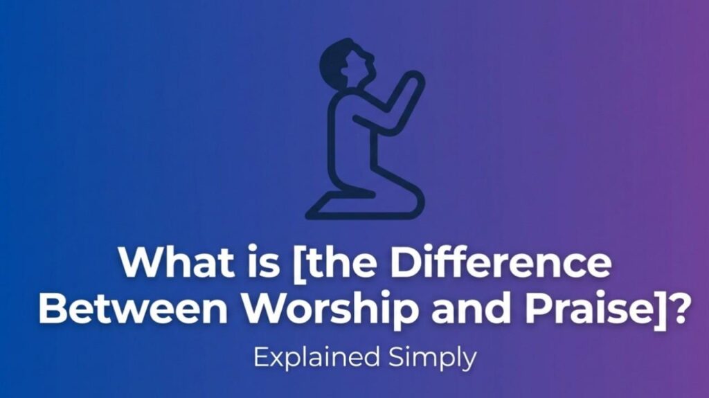 What is the Difference Between Worship and Praise